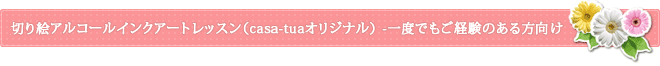 切り絵アルコールインクアートレッスン（casa-tuaオリジナル） -一度でもご経験のある方向け